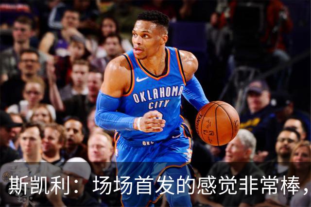 斯凯利：场场首发的感觉非常棒，我为自己付出的努力感到自豪